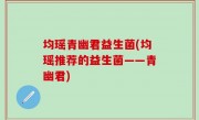 均瑶青幽君益生菌(均瑶推荐的益生菌——青幽君)