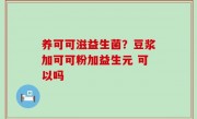 养可可滋益生菌？豆浆加可可粉加益生元 可以吗
