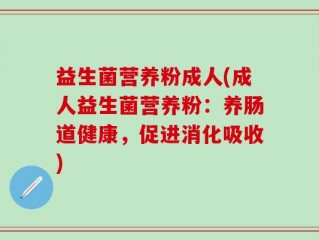 益生菌营养粉成人(成人益生菌营养粉：养肠道健康，促进消化吸收)