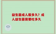 益生菌成人服多久？成人益生菌需要吃多久