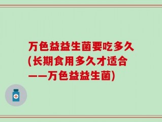 万色益益生菌要吃多久(长期食用多久才适合——万色益益生菌)