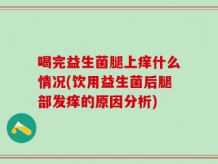 喝完益生菌腿上痒什么情况(饮用益生菌后腿部发痒的原因分析)