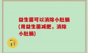 益生菌可以消除小肚腩(用益生菌减肥，消除小肚腩)