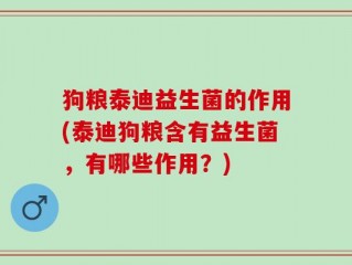 狗粮泰迪益生菌的作用(泰迪狗粮含有益生菌，有哪些作用？)