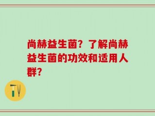 尚赫益生菌？了解尚赫益生菌的功效和适用人群？