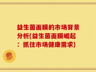 益生菌面膜的市场背景分析(益生菌面膜崛起：抓住市场健康需求)