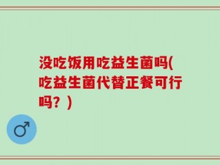 没吃饭用吃益生菌吗(吃益生菌代替正餐可行吗？)