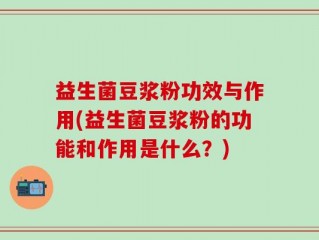 益生菌豆浆粉功效与作用(益生菌豆浆粉的功能和作用是什么？)