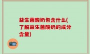 益生菌酸奶包含什么(了解益生菌酸奶的成分含量)