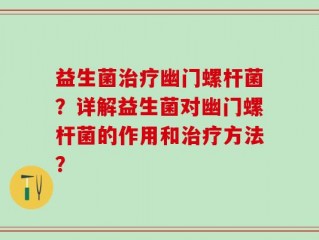益生菌治疗幽门螺杆菌？详解益生菌对幽门螺杆菌的作用和治疗方法？