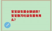 宝宝益生菌全额退款？宝宝腹泻吃益生菌有用么？