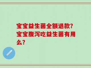 宝宝益生菌全额退款？宝宝腹泻吃益生菌有用么？