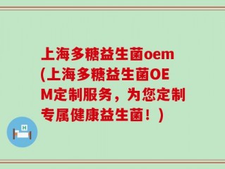 上海多糖益生菌oem(上海多糖益生菌OEM定制服务，为您定制专属健康益生菌！)