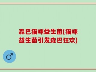 森巴猫咪益生菌(猫咪益生菌引发森巴狂欢)