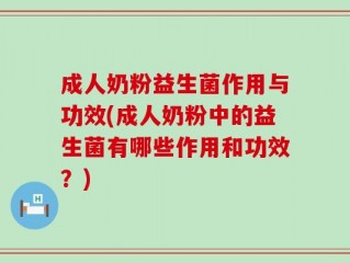 成人奶粉益生菌作用与功效(成人奶粉中的益生菌有哪些作用和功效？)