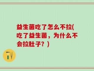 益生菌吃了怎么不拉(吃了益生菌，为什么不会拉肚子？)