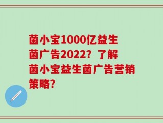 菌小宝1000亿益生菌广告2022？了解菌小宝益生菌广告营销策略？