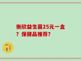 衡欣益生菌25元一盒？保健品推荐？
