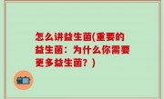 怎么讲益生菌(重要的益生菌：为什么你需要更多益生菌？)