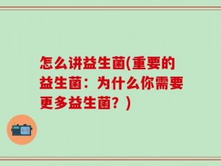 怎么讲益生菌(重要的益生菌：为什么你需要更多益生菌？)
