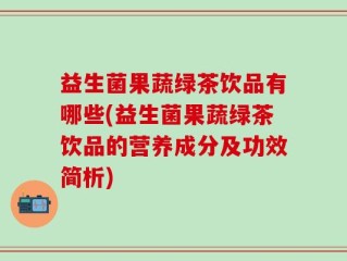 益生菌果蔬绿茶饮品有哪些(益生菌果蔬绿茶饮品的营养成分及功效简析)