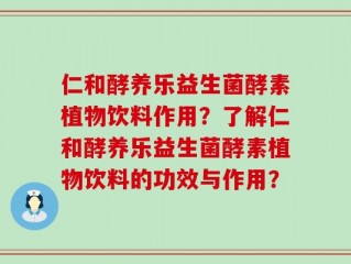 仁和酵养乐益生菌酵素植物饮料作用？了解仁和酵养乐益生菌酵素植物饮料的功效与作用？