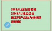 SMEAL益生菌老爸(SMEAL推出益生菌系列产品助力爸爸肠道健康)