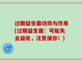 过期益生菌功效与作用(过期益生菌：可能失去益处，注意保存！)