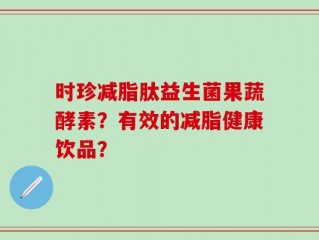 时珍减脂肽益生菌果蔬酵素？有效的减脂健康饮品？
