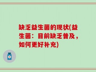 缺乏益生菌的现状(益生菌：目前缺乏普及，如何更好补充)
