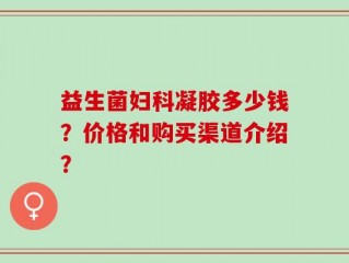 益生菌妇科凝胶多少钱？价格和购买渠道介绍？
