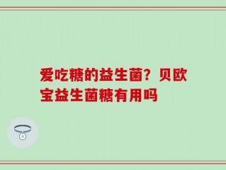 爱吃糖的益生菌？贝欧宝益生菌糖有用吗
