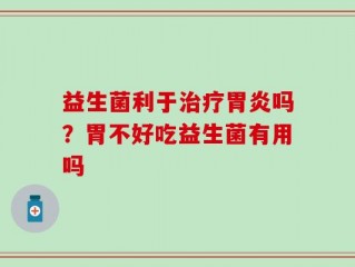 益生菌利于治疗胃炎吗？胃不好吃益生菌有用吗