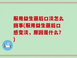 服用益生菌后口淡怎么回事(服用益生菌后口感变淡，原因是什么？)