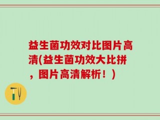 益生菌功效对比图片高清(益生菌功效大比拼，图片高清解析！)
