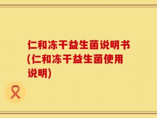 仁和冻干益生菌说明书(仁和冻干益生菌使用说明)