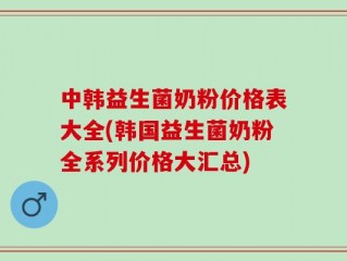 中韩益生菌奶粉价格表大全(韩国益生菌奶粉全系列价格大汇总)