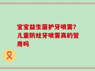 宝宝益生菌护牙喷雾？儿童防蛀牙喷雾真的管用吗