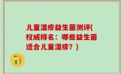 儿童湿疹益生菌测评(权威排名：哪些益生菌适合儿童湿疹？)