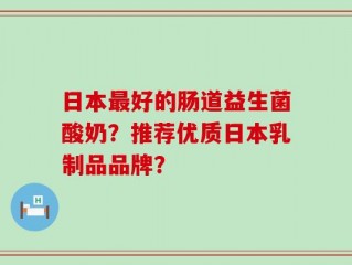 日本最好的肠道益生菌酸奶？推荐优质日本乳制品品牌？