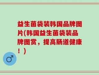 益生菌袋装韩国品牌图片(韩国益生菌袋装品牌图赏，提高肠道健康！)