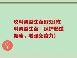 玫琳凯益生菌好处(玫琳凯益生菌：保护肠道健康，增强免疫力)