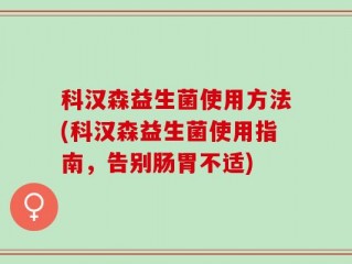 科汉森益生菌使用方法(科汉森益生菌使用指南，告别肠胃不适)