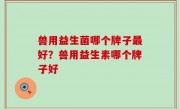 兽用益生菌哪个牌子最好？兽用益生素哪个牌子好