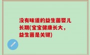 没有味道的益生菌婴儿长期(宝宝健康长大，益生菌是关键)