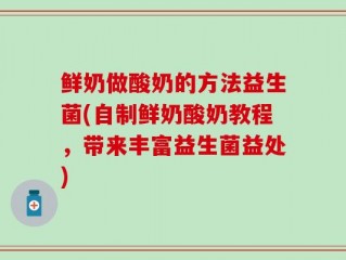 鲜奶做酸奶的方法益生菌(自制鲜奶酸奶教程，带来丰富益生菌益处)