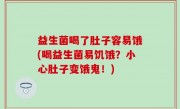 益生菌喝了肚子容易饿(喝益生菌易饥饿？小心肚子变饿鬼！)