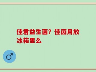 佳君益生菌？佳茵用放冰箱里么