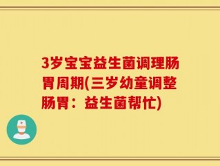 3岁宝宝益生菌调理肠胃周期(三岁幼童调整肠胃：益生菌帮忙)