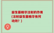 益生菌精华注射的作用(注射益生菌精华有何功效？)